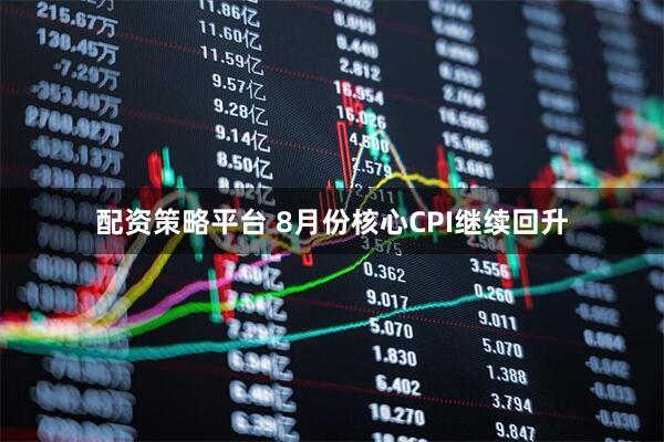 配资策略平台 8月份核心CPI继续回升