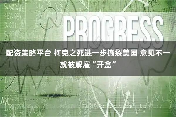 配资策略平台 柯克之死进一步撕裂美国 意见不一就被解雇“开盒”