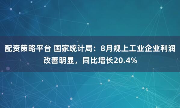 配资策略平台 国家统计局：8月规上工业企业利润改善明显，同比增长20.4%